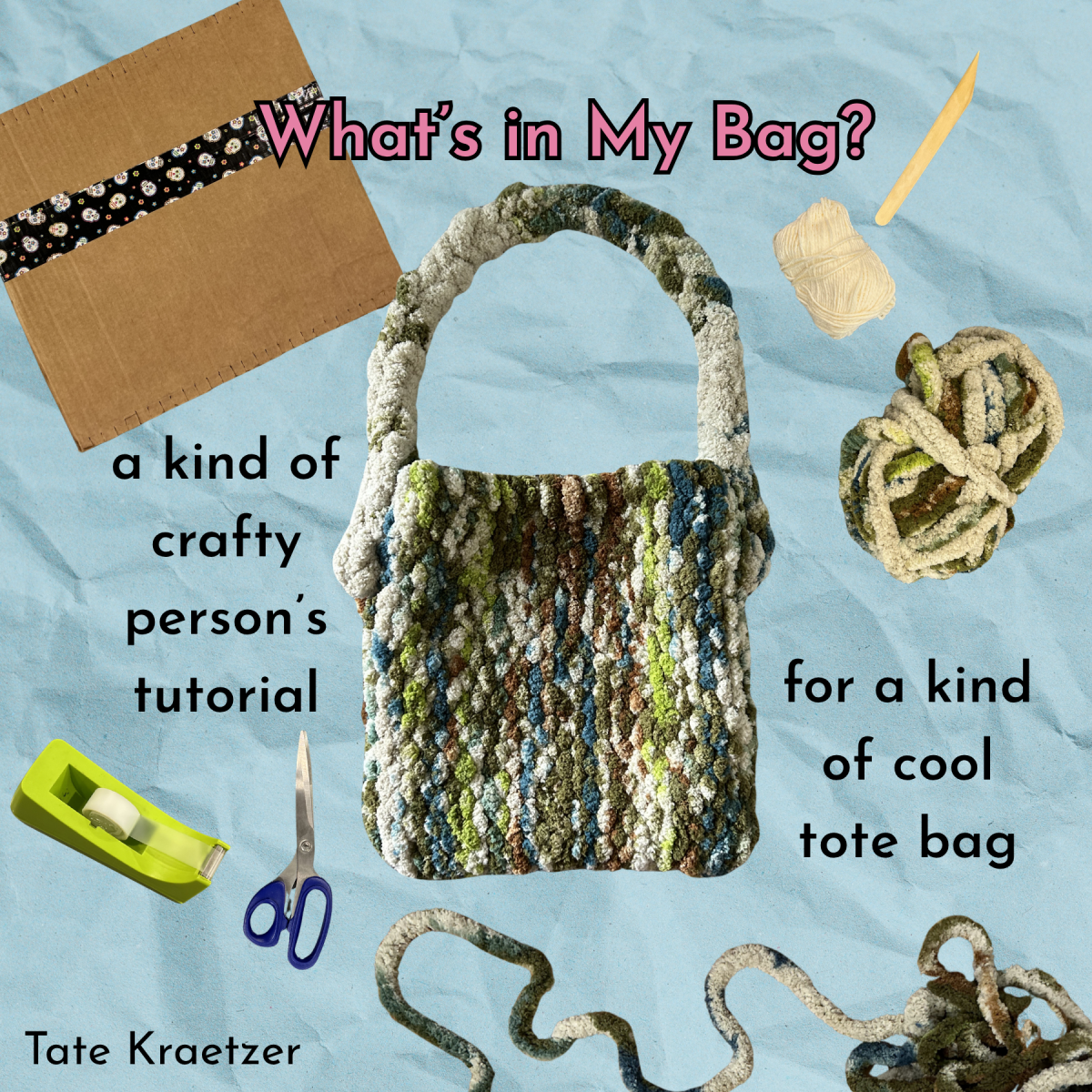 Blue paper texture background with tote bag, loom, yarn, scissors, and tape with the words "What's in My Bag? a kind of crafty person's tutorial for a kind of cool tote bag, Tate Kraetzer"
